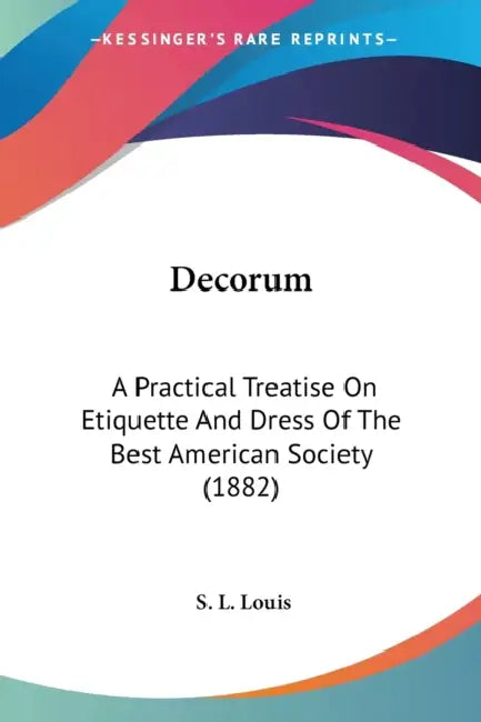 Decorum: A Practical Treatise On Etiquette And Dress Of The Best American Society (1882) by S. L. Louis