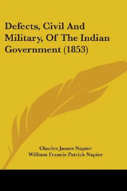 Defects, Civil And Military, Of The Indian Government (1853) by Charles James Napier, William Francis Patrick Napier