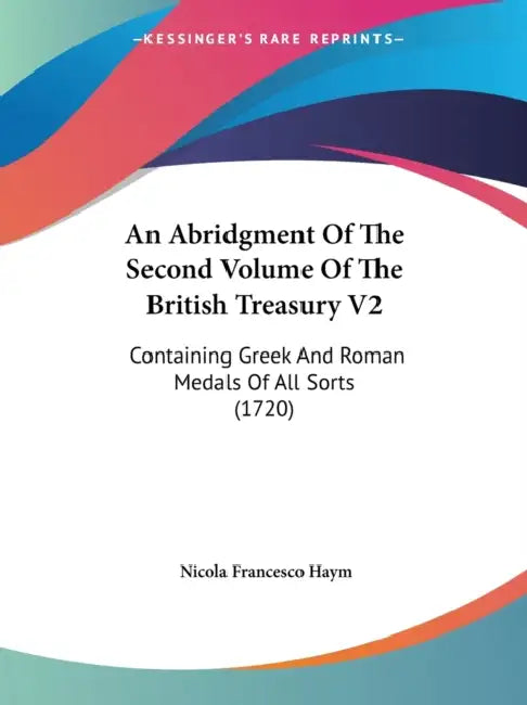 An Abridgment Of The Second Volume Of The British Treasury V2: Containing Greek And Roman Medals Of All Sorts (1720) by Nicola Francesco Haym