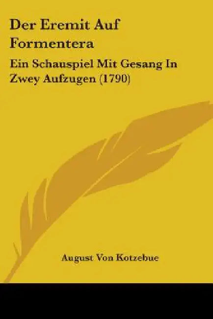 Der Eremit Auf Formentera: Ein Schauspiel Mit Gesang In Zwey Aufzugen (1790) by August Von Kotzebue
