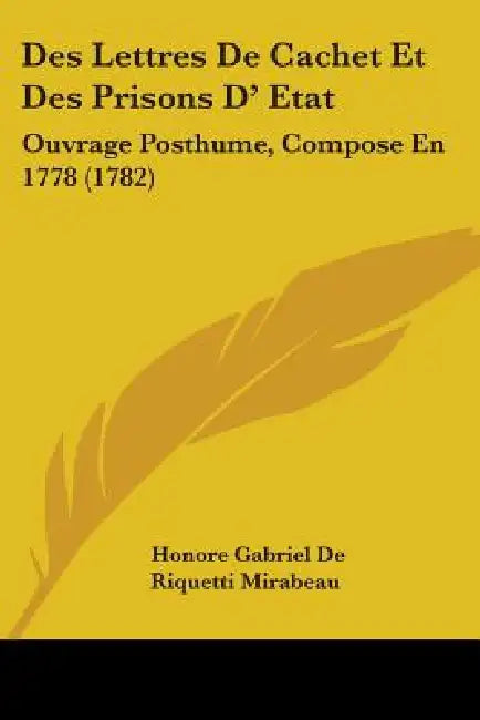 Des Lettres De Cachet Et Des Prisons D' Etat: Ouvrage Posthume, Compose En 1778 (1782) by Honore Gabriel de Riquetti Mirabeau
