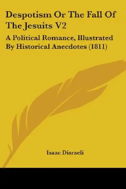 Despotism Or The Fall Of The Jesuits V2: A Political Romance, Illustrated By Historical Anecdotes (1811) by Isaac Disraeli