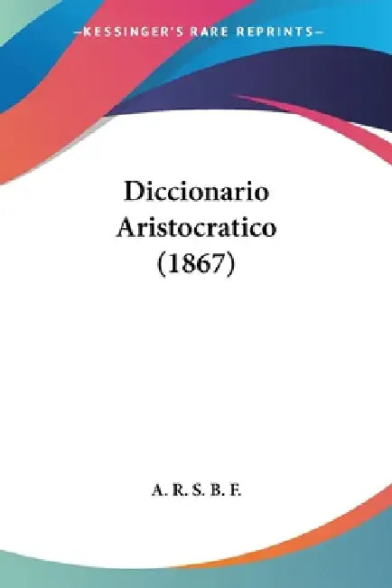 Diccionario Aristocratico (1867) by A. R. S. B. F.