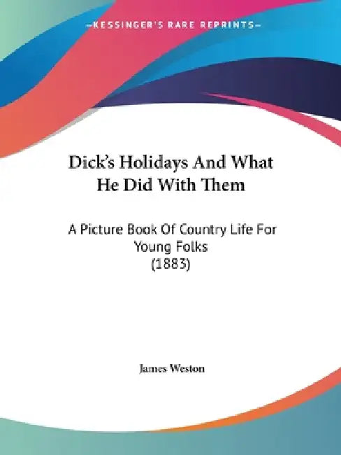 Dick's Holidays And What He Did With Them: A Picture Book Of Country Life For Young Folks (1883) by James Weston