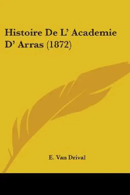Histoire De L' Academie D' Arras (1872) by E. Van Drival