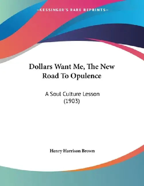 Dollars Want Me, The New Road To Opulence: A Soul Culture Lesson (1903) by Henry Harrison Brown