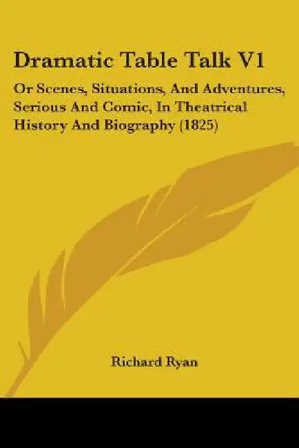 Dramatic Table Talk V1: Or Scenes, Situations, And Adventures, Serious And Comic, In Theatrical History And Biography (1825) by Richard Ryan