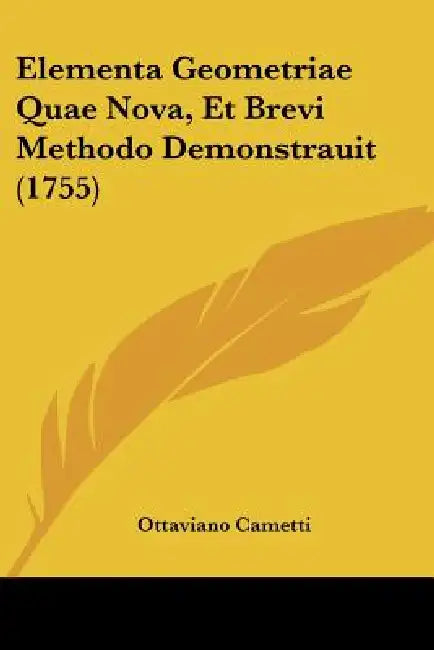 Elementa Geometriae Quae Nova, Et Brevi Methodo Demonstrauit (1755) by Ottaviano Cametti