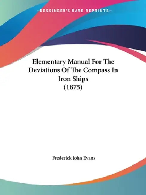 Elementary Manual For The Deviations Of The Compass In Iron Ships (1875) by Frederick John Evans