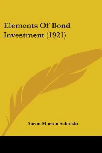 Elements Of Bond Investment (1921) by Aaron Morton Sakolski