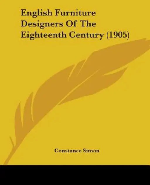 English Furniture Designers Of The Eighteenth Century (1905) by Constance Simon