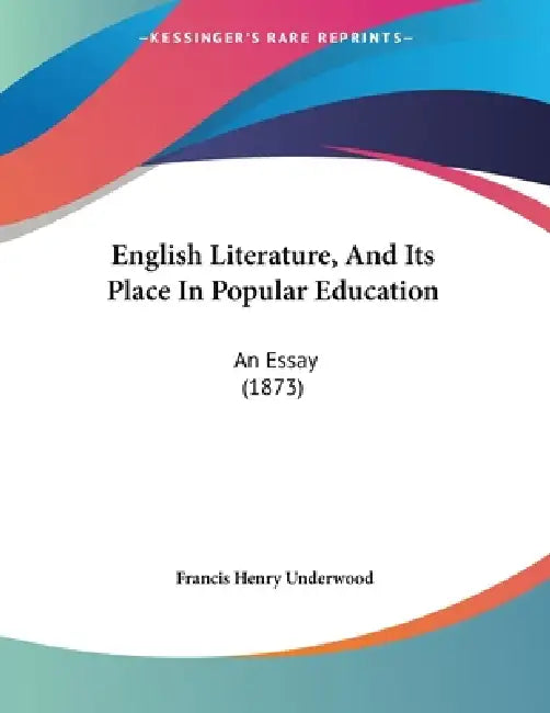 English Literature, And Its Place In Popular Education: An Essay (1873) by Francis Henry Underwood