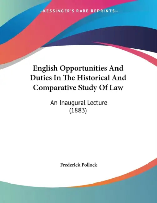 English Opportunities And Duties In The Historical And Comparative Study Of Law: An Inaugural Lecture (1883) by Frederick Pollock