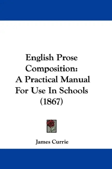 English Prose Composition: A Practical Manual For Use In Schools (1867) by James Currie