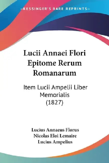 Lucii Annaei Flori Epitome Rerum Romanarum: Item Lucii Ampelii Liber Memorialis (1827) by Lucius Annaeus Florus, Nicolas Eloi Lemaire, Lucius Ampelius