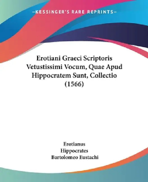 Erotiani Graeci Scriptoris Vetustissimi Vocum, Quae Apud Hippocratem Sunt, Collectio (1566) by Erotianus, Hippocrates, Bartolomeo Eustachi