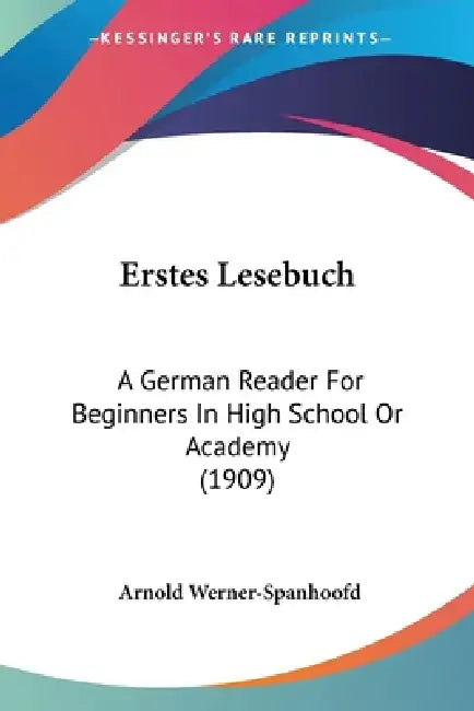 Erstes Lesebuch: A German Reader For Beginners In High School Or Academy (1909) by Arnold Werner-Spanhoofd