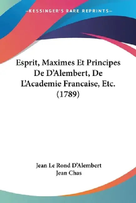 Esprit, Maximes Et Principes De D'Alembert, De L'Academie Francaise, Etc. (1789) by Jean Le Rond D'Alembert, Jean Chas