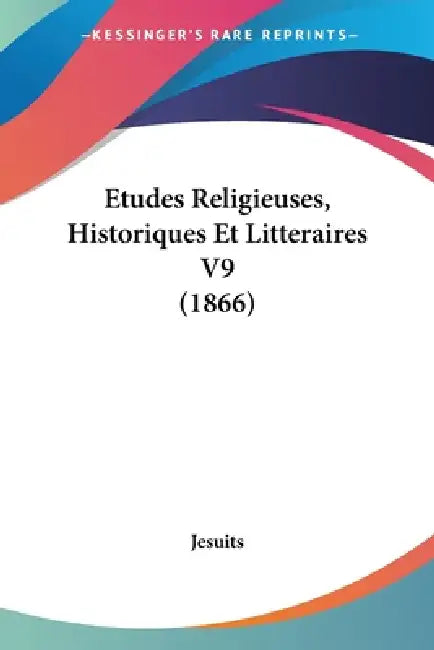 Etudes Religieuses, Historiques Et Litteraires V9 (1866) by Jesuits