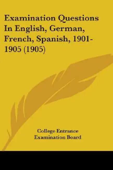 Examination Questions In English, German, French, Spanish, 1901-1905 (1905) by College Entrance Examination Board