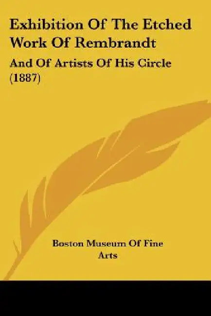 Exhibition Of The Etched Work Of Rembrandt: And Of Artists Of His Circle (1887) by Boston Museum of Fine Arts