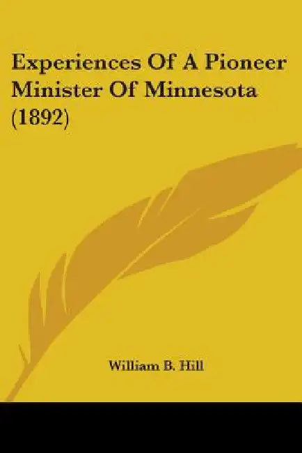 Experiences Of A Pioneer Minister Of Minnesota (1892) by William B. Hill