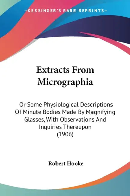 Extracts From Micrographia: Or Some Physiological Descriptions Of Minute Bodies Made By Magnifying Glasses, With Observations And Inquiries Thereu by Robert Hooke