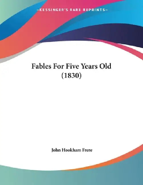 Fables For Five Years Old (1830) by John Hookham Frere