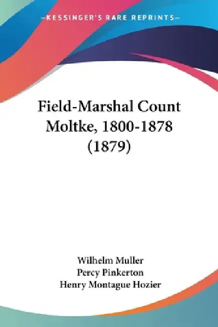 Field-Marshal Count Moltke, 1800-1878 (1879) by Wilhelm Muller, Percy Pinkerton, Henry Montague Hozier