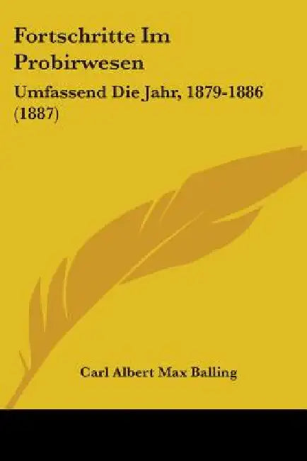 Fortschritte Im Probirwesen: Umfassend Die Jahr, 1879-1886 (1887) by Carl Albert Max Balling