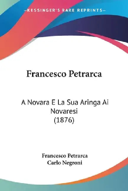 Francesco Petrarca: A Novara E La Sua Aringa Ai Novaresi (1876) by Francesco Petrarca, Carlo Negroni