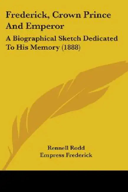 Frederick, Crown Prince And Emperor: A Biographical Sketch Dedicated To His Memory (1888) by Rennell Rodd, Empress Frederick