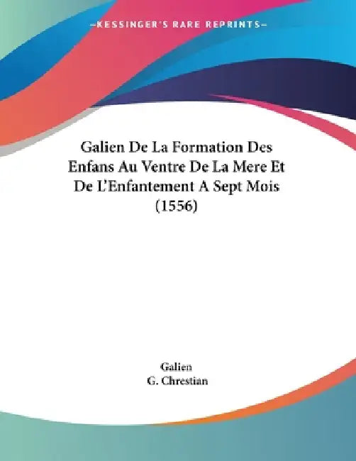 Galien De La Formation Des Enfans Au Ventre De La Mere Et De L'Enfantement A Sept Mois (1556) by Galien, G. Chrestian