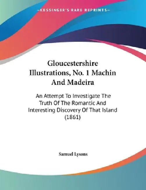 Gloucestershire Illustrations, No. 1 Machin And Madeira: An Attempt To Investigate The Truth Of The Romantic And Interesting Discovery Of That Island by Samuel Lysons