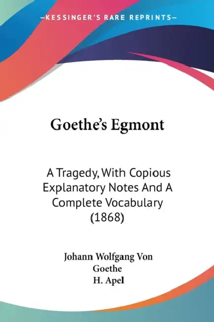 Goethe's Egmont: A Tragedy, With Copious Explanatory Notes And A Complete Vocabulary (1868) by Johann Wolfgang Von Goethe, H. Apel
