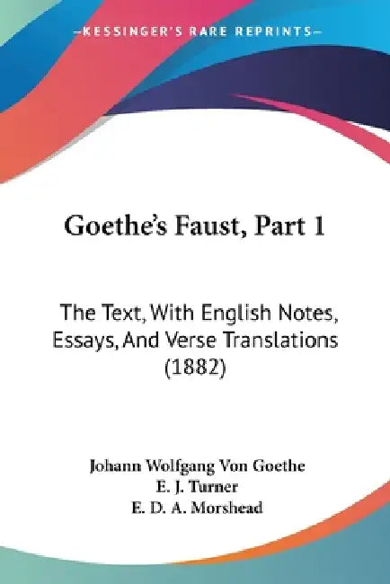 Goethe's Faust, Part 1: The Text, With English Notes, Essays, And Verse Translations (1882) by Johann Wolfgang Von Goethe, E. J. Turner, E. D. a. Morshead