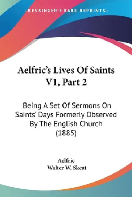 Aelfric's Lives Of Saints V1, Part 2: Being A Set Of Sermons On Saints' Days Formerly Observed By The English Church (1885) by Aelfric, Walter W. Skeat