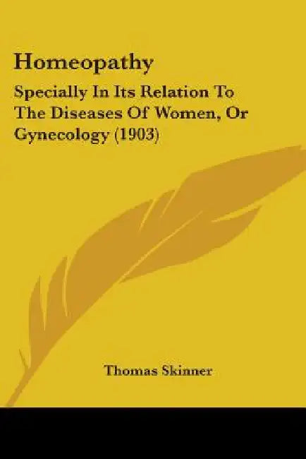 Homeopathy: Specially In Its Relation To The Diseases Of Women, Or Gynecology (1903) by Thomas Skinner