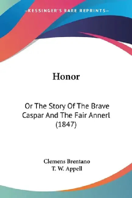 Honor: Or The Story Of The Brave Caspar And The Fair Annerl (1847) by Clemens Brentano, T. W. Appell