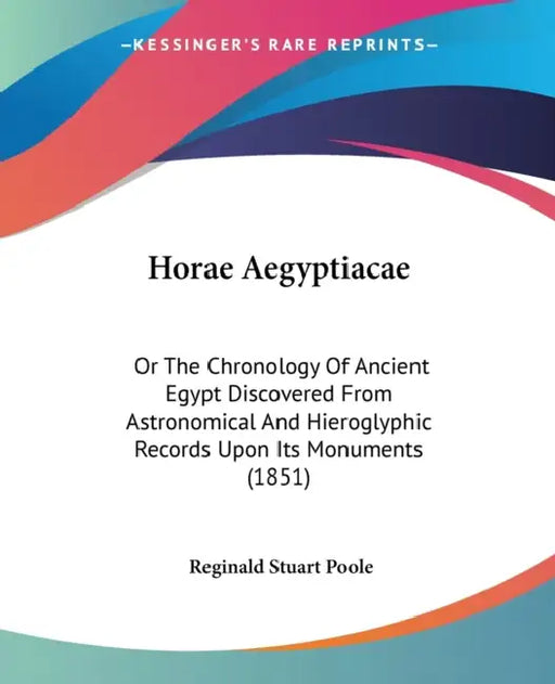 Horae Aegyptiacae: Or The Chronology Of Ancient Egypt Discovered From Astronomical And Hieroglyphic Records Upon Its Monuments (1851) by Reginald Stuart Poole