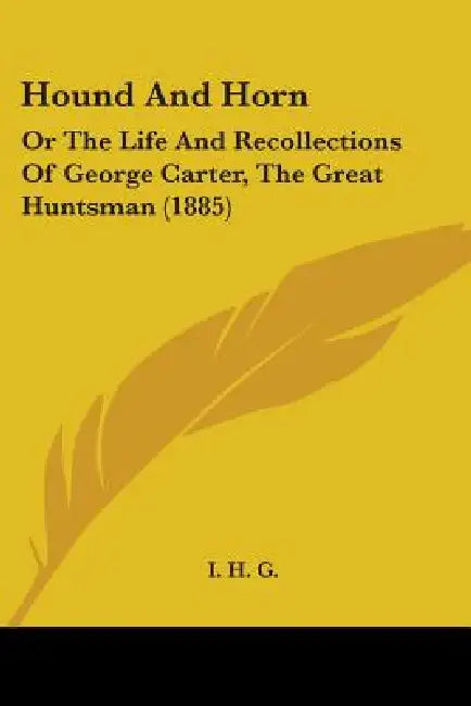 Hound And Horn: Or The Life And Recollections Of George Carter, The Great Huntsman (1885) by I. H. G