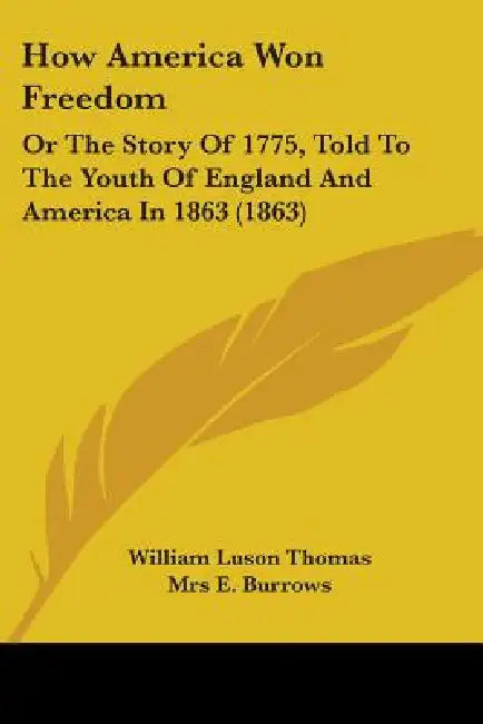 How America Won Freedom: Or The Story Of 1775, Told To The Youth Of England And America In 1863 (1863) by William Luson Thomas, E. Burrows