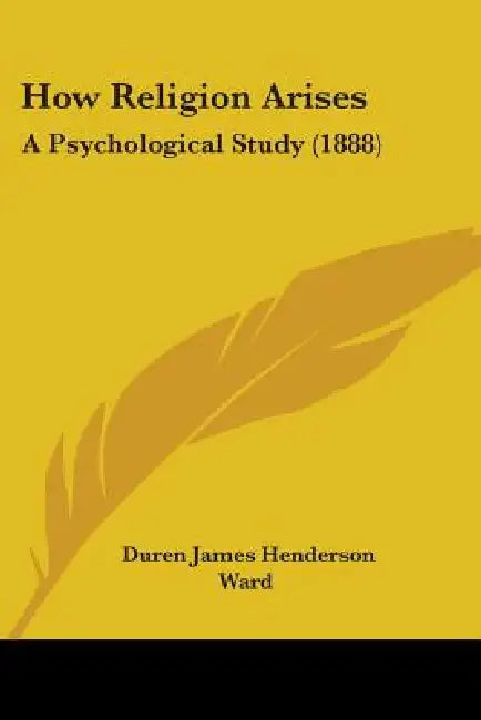 How Religion Arises: A Psychological Study (1888) by Duren James Henderson Ward