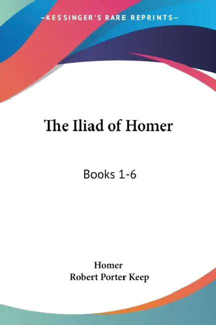 The Iliad of Homer: Books 1-6: With an Introduction and Notes (1883) by Homer, Robert Porter Keep