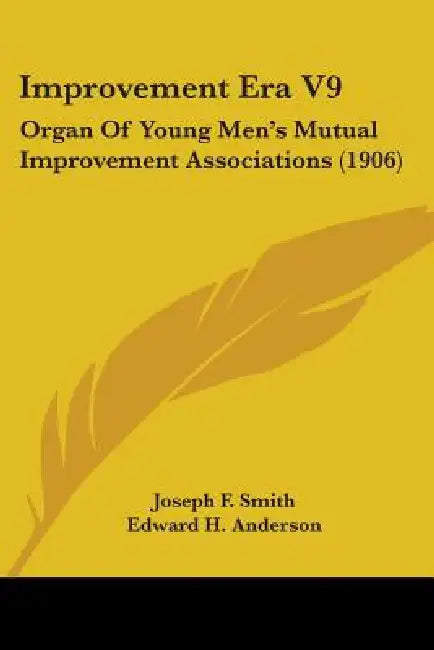 Improvement Era V9: Organ Of Young Men's Mutual Improvement Associations (1906) by Joseph F. Smith, Edward H. Anderson