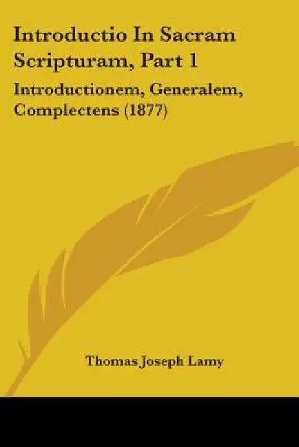 Introductio In Sacram Scripturam, Part 1: Introductionem, Generalem, Complectens (1877) by Thomas Joseph Lamy
