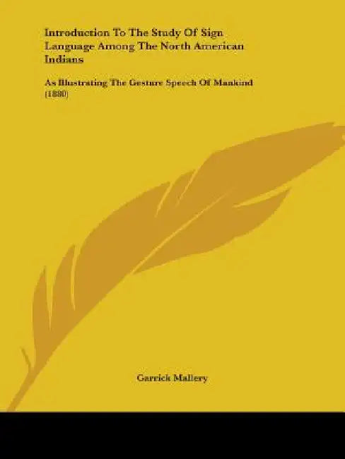 Introduction To The Study Of Sign Language Among The North American Indians: As Illustrating The Gesture Speech Of Mankind (1880) by Garrick Mallery