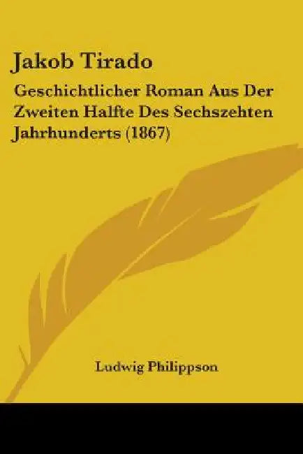 Jakob Tirado: Geschichtlicher Roman Aus Der Zweiten Halfte Des Sechszehten Jahrhunderts (1867) by Ludwig Philippson