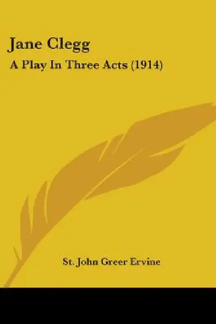 Jane Clegg: A Play In Three Acts (1914) by St John Greer Ervine