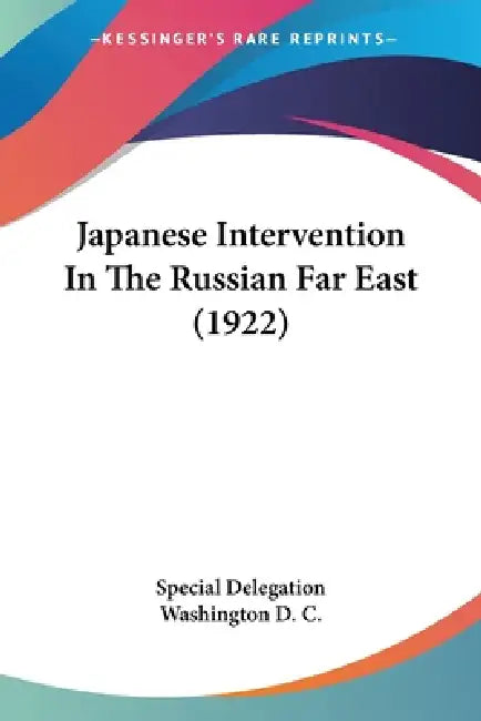 Japanese Intervention In The Russian Far East (1922) by Special Delegation Washington D. C.